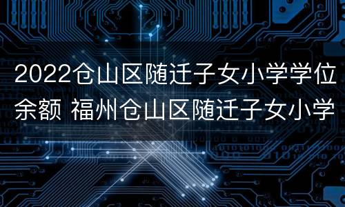 2022仓山区随迁子女小学学位余额 福州仓山区随迁子女小学