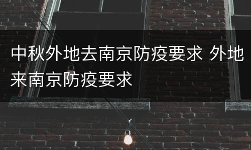 中秋外地去南京防疫要求 外地来南京防疫要求