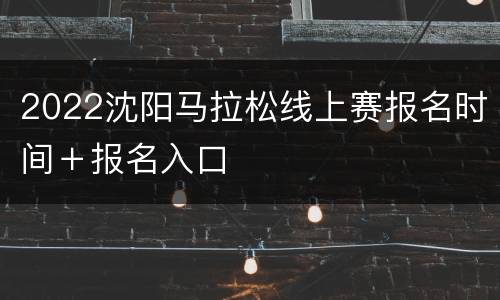 2022沈阳马拉松线上赛报名时间＋报名入口