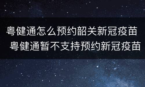粤健通怎么预约韶关新冠疫苗 粤健通暂不支持预约新冠疫苗