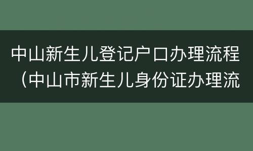 中山新生儿登记户口办理流程（中山市新生儿身份证办理流程）