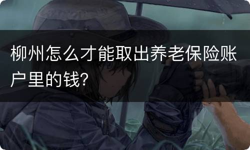 柳州怎么才能取出养老保险账户里的钱？