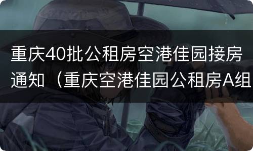 重庆40批公租房空港佳园接房通知（重庆空港佳园公租房A组团什么时候接房）