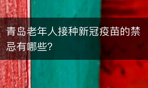 青岛老年人接种新冠疫苗的禁忌有哪些？