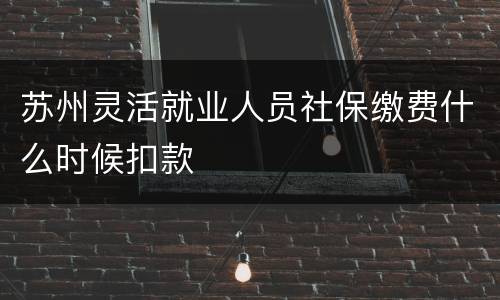 苏州灵活就业人员社保缴费什么时候扣款