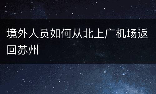 境外人员如何从北上广机场返回苏州
