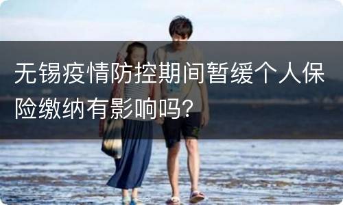 无锡疫情防控期间暂缓个人保险缴纳有影响吗？