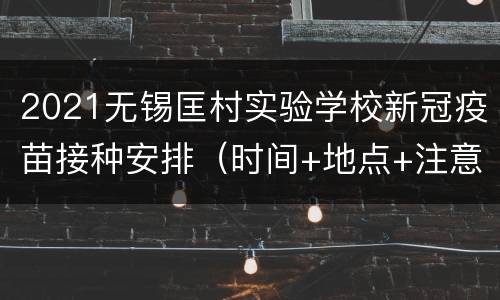 2021无锡匡村实验学校新冠疫苗接种安排（时间+地点+注意事项）