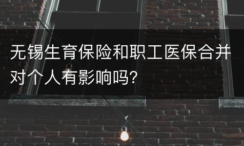 无锡生育保险和职工医保合并对个人有影响吗？