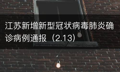 江苏新增新型冠状病毒肺炎确诊病例通报（2.13）