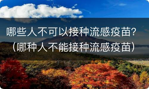 哪些人不可以接种流感疫苗？（哪种人不能接种流感疫苗）