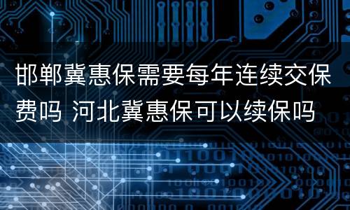 邯郸冀惠保需要每年连续交保费吗 河北冀惠保可以续保吗