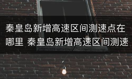秦皇岛新增高速区间测速点在哪里 秦皇岛新增高速区间测速点在哪里啊