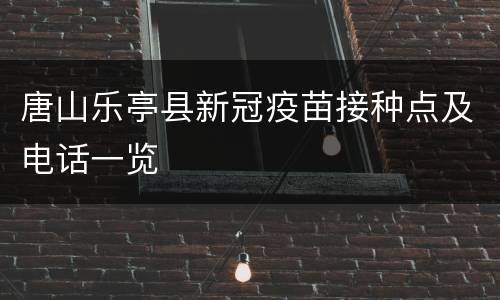 唐山乐亭县新冠疫苗接种点及电话一览