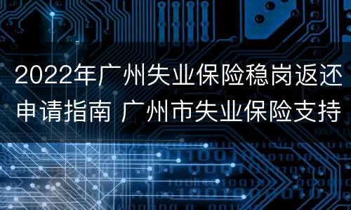 2022年广州失业保险稳岗返还申请指南 广州市失业保险支持企业稳定岗位实施办法