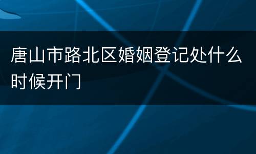 唐山市路北区婚姻登记处什么时候开门