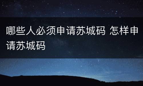 哪些人必须申请苏城码 怎样申请苏城码