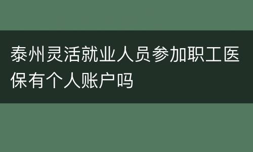 泰州灵活就业人员参加职工医保有个人账户吗