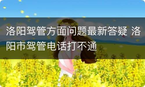 洛阳驾管方面问题最新答疑 洛阳市驾管电话打不通