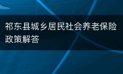 祁东县城乡居民社会养老保险政策解答