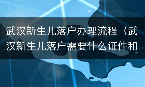 武汉新生儿落户办理流程（武汉新生儿落户需要什么证件和材料）