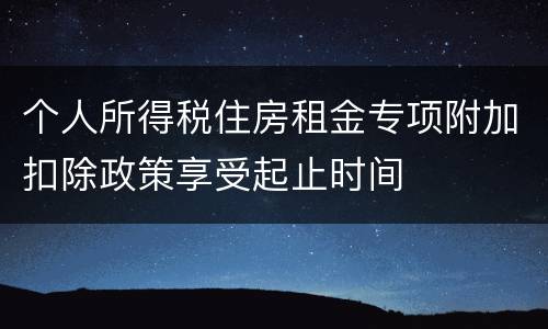 个人所得税住房租金专项附加扣除政策享受起止时间
