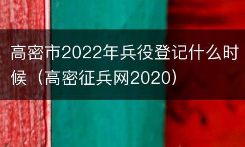 高密市2022年兵役登记什么时候（高密征兵网2020）