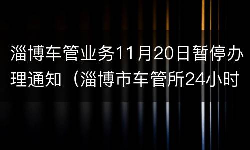 淄博车管业务11月20日暂停办理通知（淄博市车管所24小时服务热线）
