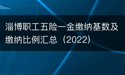 淄博职工五险一金缴纳基数及缴纳比例汇总（2022）