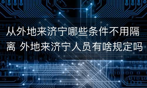 从外地来济宁哪些条件不用隔离 外地来济宁人员有啥规定吗