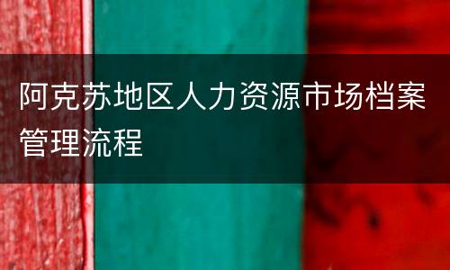 阿克苏地区人力资源市场档案管理流程