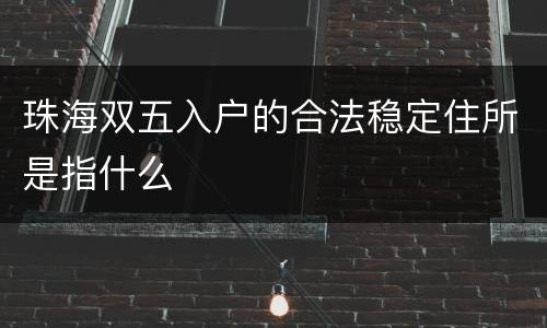 珠海双五入户的合法稳定住所是指什么