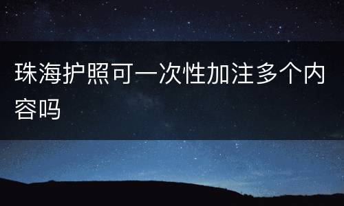 珠海护照可一次性加注多个内容吗