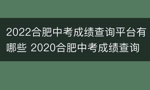 2022合肥中考成绩查询平台有哪些 2020合肥中考成绩查询