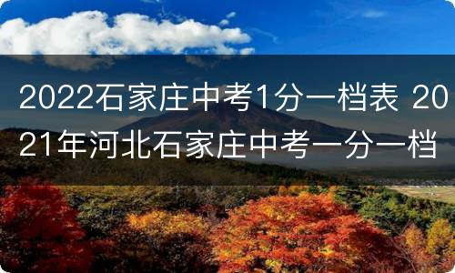 2022石家庄中考1分一档表 2021年河北石家庄中考一分一档
