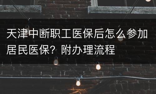 天津中断职工医保后怎么参加居民医保？附办理流程