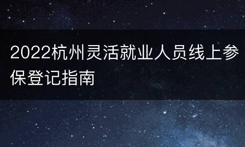 2022杭州灵活就业人员线上参保登记指南