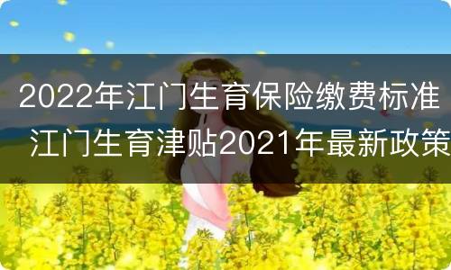 2022年江门生育保险缴费标准 江门生育津贴2021年最新政策