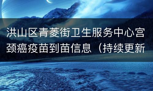 洪山区青菱街卫生服务中心宫颈癌疫苗到苗信息（持续更新）