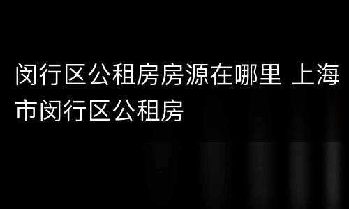 闵行区公租房房源在哪里 上海市闵行区公租房