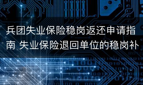 兵团失业保险稳岗返还申请指南 失业保险退回单位的稳岗补贴