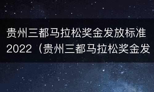 贵州三都马拉松奖金发放标准2022（贵州三都马拉松奖金发放标准2022年8月）