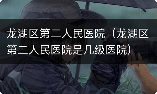 龙湖区第二人民医院（龙湖区第二人民医院是几级医院）