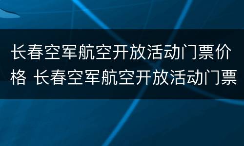 长春空军航空开放活动门票价格 长春空军航空开放活动门票价格表