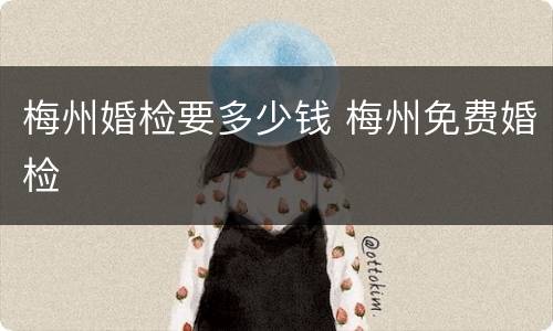 梅州婚检要多少钱 梅州免费婚检