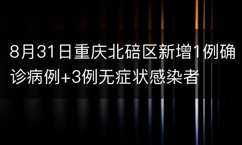 8月31日重庆北碚区新增1例确诊病例+3例无症状感染者