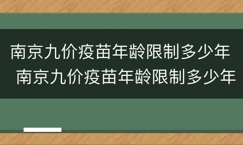 南京九价疫苗年龄限制多少年 南京九价疫苗年龄限制多少年的