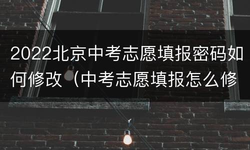 2022北京中考志愿填报密码如何修改（中考志愿填报怎么修改密码）