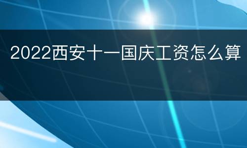 2022西安十一国庆工资怎么算
