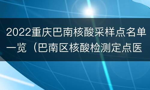 2022重庆巴南核酸采样点名单一览（巴南区核酸检测定点医院）